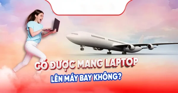 Laptop có được mang lên máy bay không?