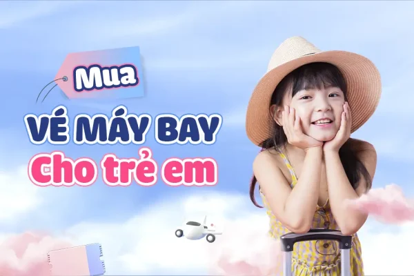 Mua Vé máy bay trẻ em: Thông tin mà ai cũng cần biết