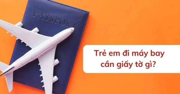Chuẩn bị giấy tờ đi máy bay cho trẻ em