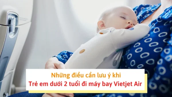 Hành trình bay cùng trẻ em dưới 12 tuổi: Mọi điều cha mẹ cần biết Cẩm nang cho cha mẹ khi đưa trẻ em dưới 2 tuổi đi máy bay